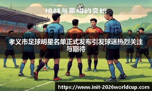 孝义市足球明星名单正式发布引发球迷热烈关注与期待