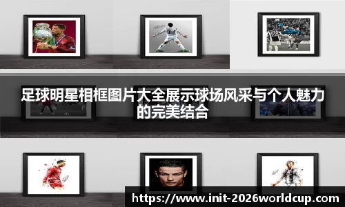 足球明星相框图片大全展示球场风采与个人魅力的完美结合