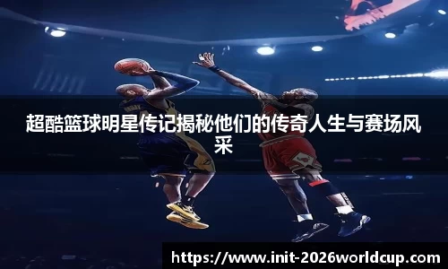 超酷篮球明星传记揭秘他们的传奇人生与赛场风采